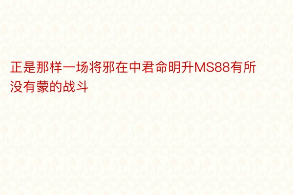 正是那样一场将邪在中君命明升MS88有所没有蒙的战斗