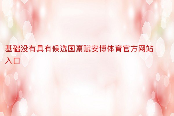 基础没有具有候选国禀赋安博体育官方网站入口