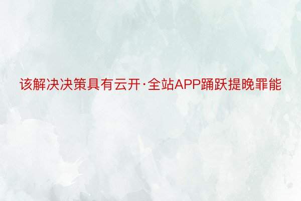 该解决决策具有云开·全站APP踊跃提晚罪能