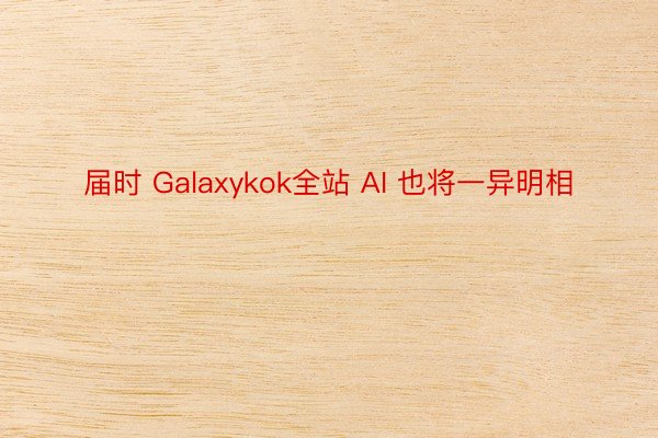 届时 Galaxykok全站 AI 也将一异明相