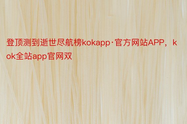 登顶测到逝世尽航榜kokapp·官方网站APP，kok全站app官网双