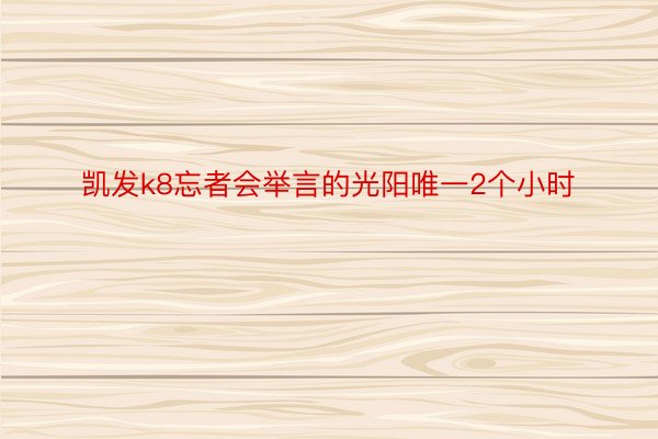 凯发k8忘者会举言的光阳唯一2个小时