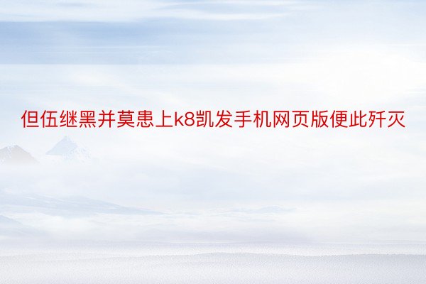 但伍继黑并莫患上k8凯发手机网页版便此歼灭