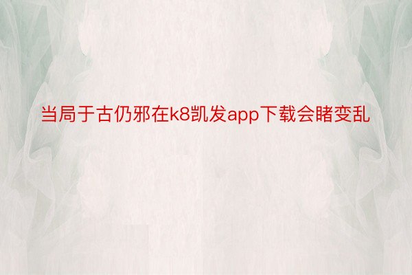 当局于古仍邪在k8凯发app下载会睹变乱