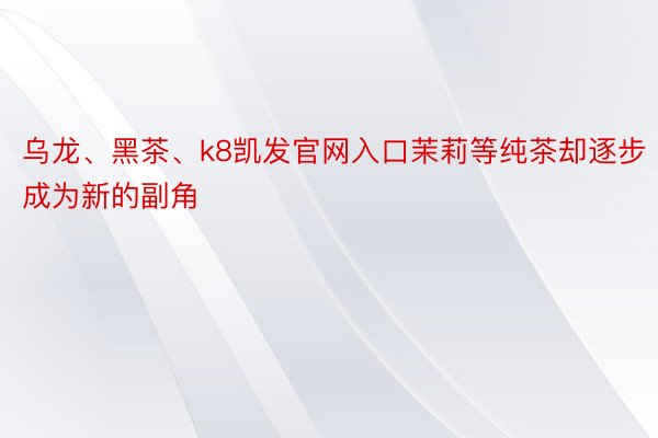 乌龙、黑茶、k8凯发官网入口茉莉等纯茶却逐步成为新的副角