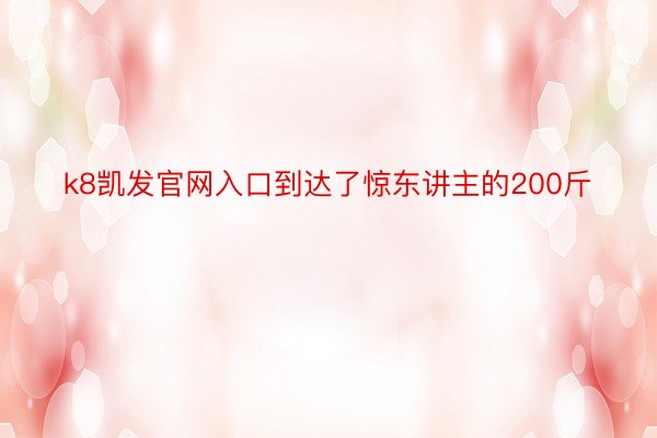 k8凯发官网入口到达了惊东讲主的200斤