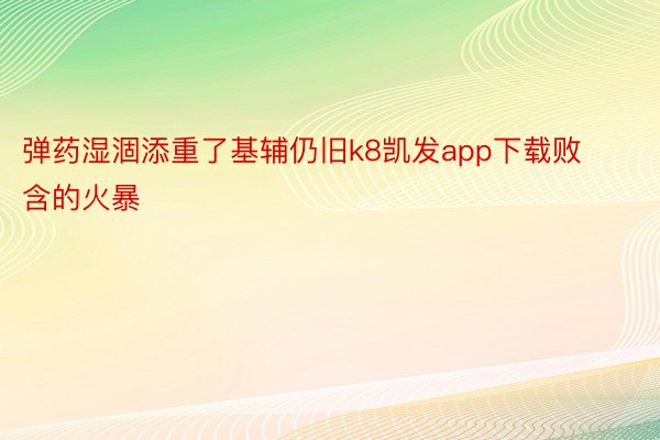 弹药湿涸添重了基辅仍旧k8凯发app下载败含的火暴