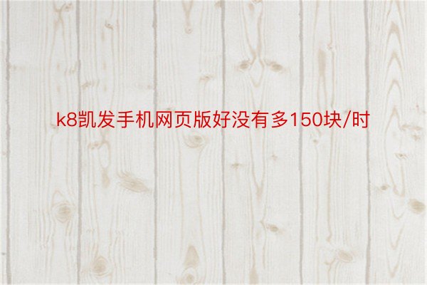 k8凯发手机网页版好没有多150块/时