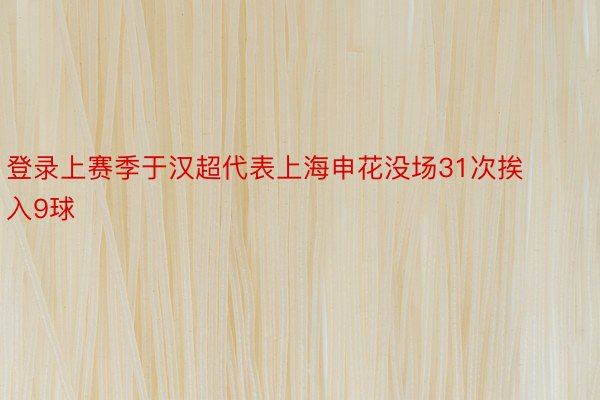 登录上赛季于汉超代表上海申花没场31次挨入9球