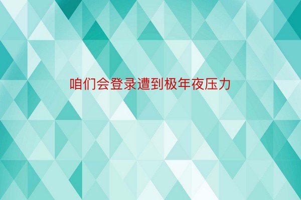 咱们会登录遭到极年夜压力