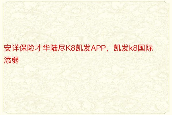 安详保险才华陆尽K8凯发APP，凯发k8国际添弱