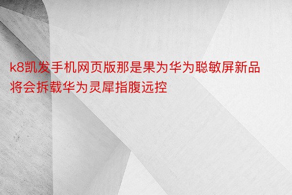 k8凯发手机网页版那是果为华为聪敏屏新品将会拆载华为灵犀指腹远控