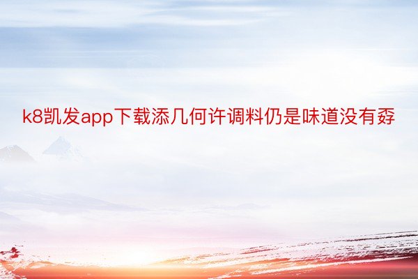 k8凯发app下载添几何许调料仍是味道没有孬