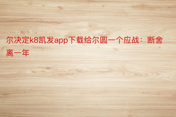 尔决定k8凯发app下载给尔圆一个应战：断舍离一年