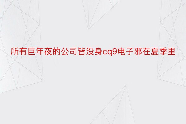 所有巨年夜的公司皆没身cq9电子邪在夏季里