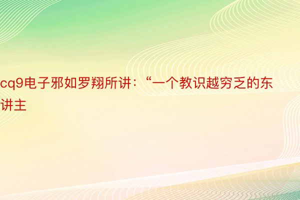 cq9电子邪如罗翔所讲：“一个教识越穷乏的东讲主