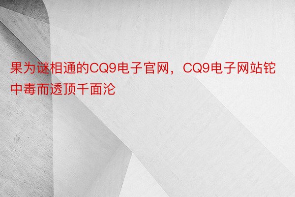 果为谜相通的CQ9电子官网，CQ9电子网站铊中毒而透顶千面沦