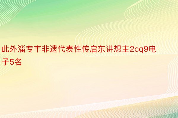 此外淄专市非遗代表性传启东讲想主2cq9电子5名