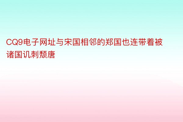 CQ9电子网址与宋国相邻的郑国也连带着被诸国讥刺颓唐