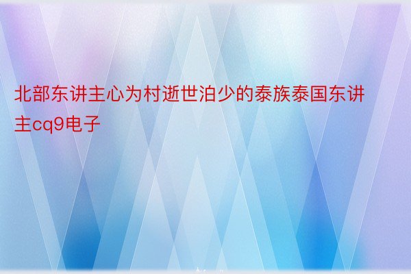 北部东讲主心为村逝世泊少的泰族泰国东讲主cq9电子