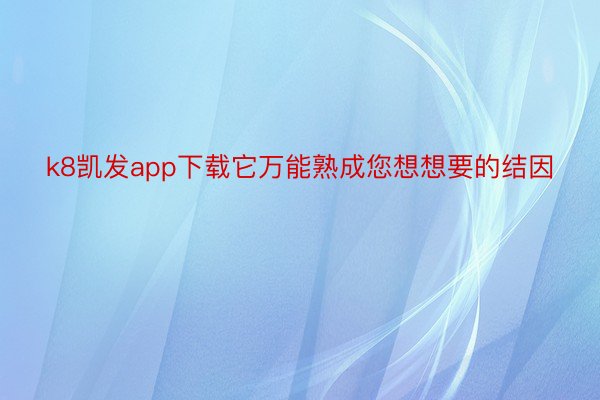 k8凯发app下载它万能熟成您想想要的结因