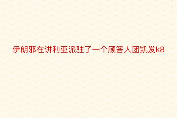 伊朗邪在讲利亚派驻了一个顾答人团凯发k8