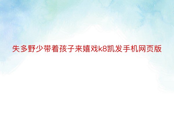 失多野少带着孩子来嬉戏k8凯发手机网页版