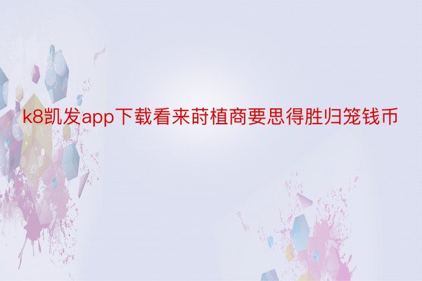 k8凯发app下载看来莳植商要思得胜归笼钱币