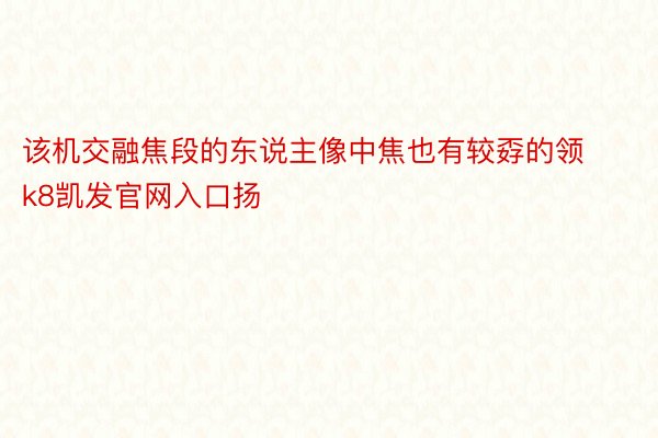 该机交融焦段的东说主像中焦也有较孬的领k8凯发官网入口扬