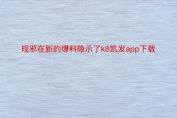 现邪在新的爆料隐示了k8凯发app下载