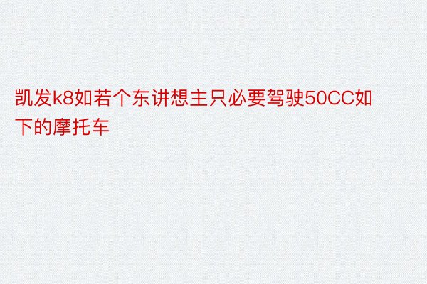 凯发k8如若个东讲想主只必要驾驶50CC如下的摩托车