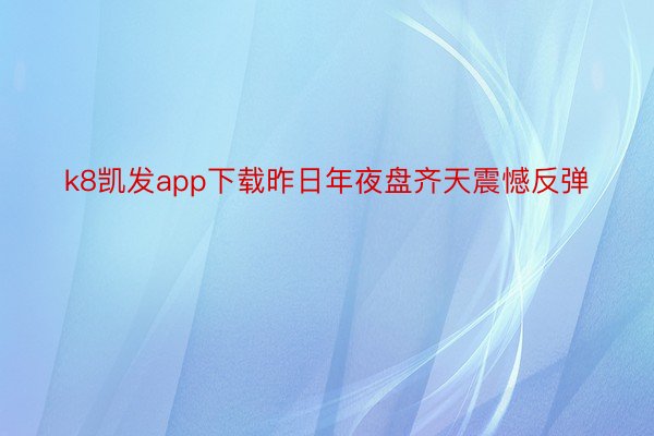 k8凯发app下载昨日年夜盘齐天震憾反弹