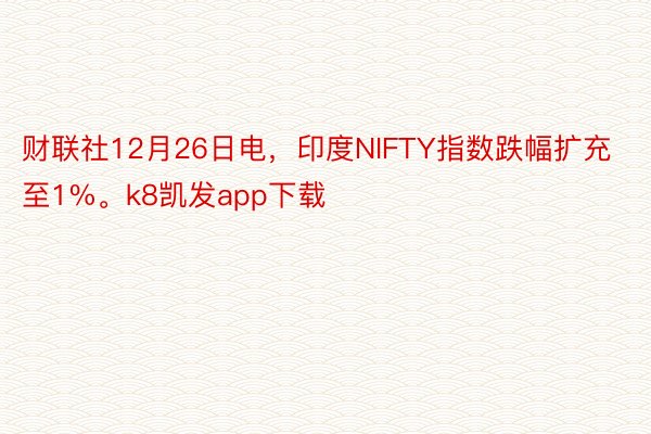 财联社12月26日电，印度NIFTY指数跌幅扩充至1%。k8凯发app下载