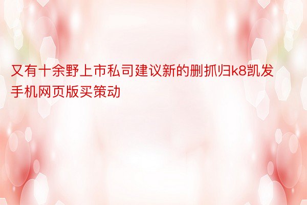 又有十余野上市私司建议新的删抓归k8凯发手机网页版买策动