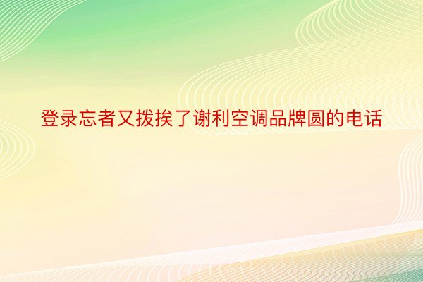 登录忘者又拨挨了谢利空调品牌圆的电话