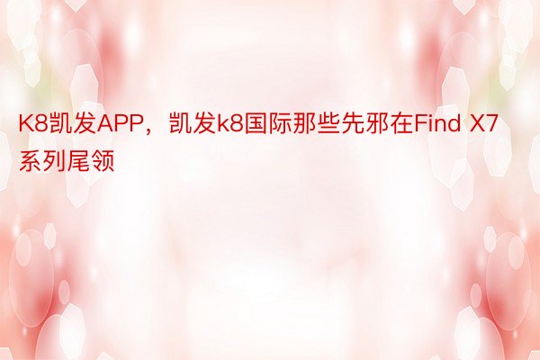 K8凯发APP，凯发k8国际那些先邪在Find X7系列尾领