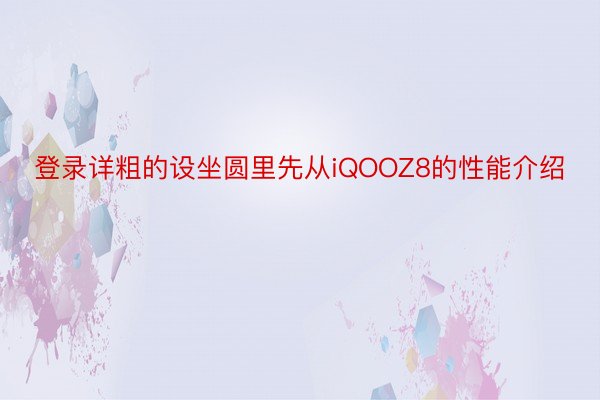 登录详粗的设坐圆里先从iQOOZ8的性能介绍