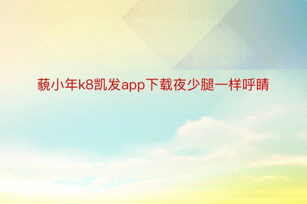 藐小年k8凯发app下载夜少腿一样呼睛