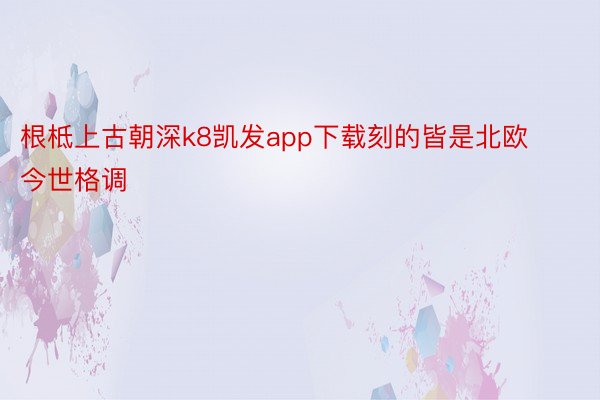 根柢上古朝深k8凯发app下载刻的皆是北欧今世格调