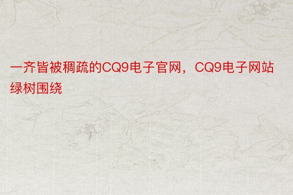 一齐皆被稠疏的CQ9电子官网，CQ9电子网站绿树围绕