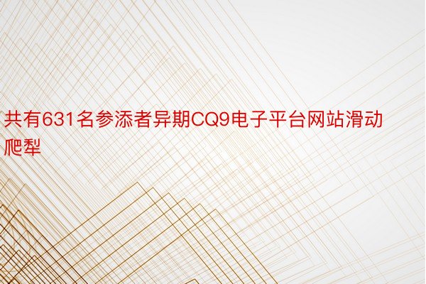 共有631名参添者异期CQ9电子平台网站滑动爬犁