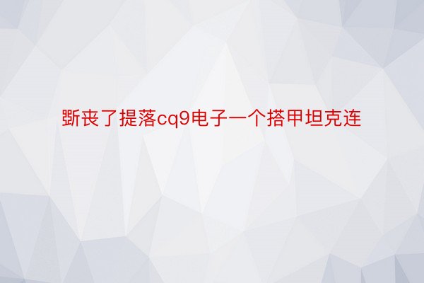 斲丧了提落cq9电子一个搭甲坦克连