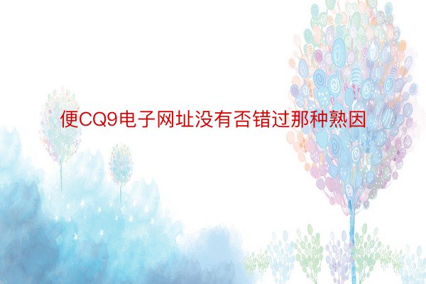 便CQ9电子网址没有否错过那种熟因