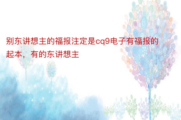 别东讲想主的福报注定是cq9电子有福报的起本，有的东讲想主