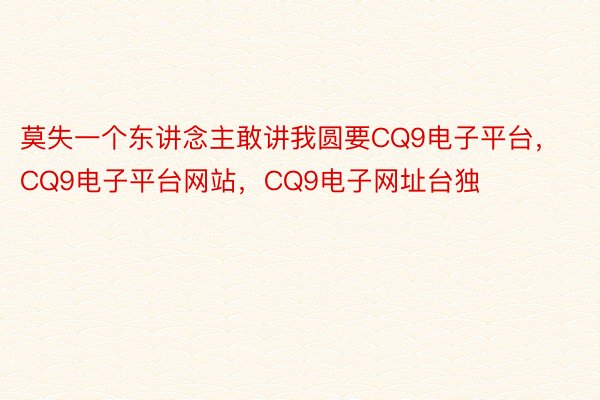 莫失一个东讲念主敢讲我圆要CQ9电子平台，CQ9电子平台网站，CQ9电子网址台独