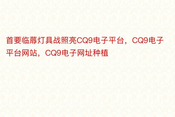 首要临蓐灯具战照亮CQ9电子平台，CQ9电子平台网站，CQ9电子网址种植