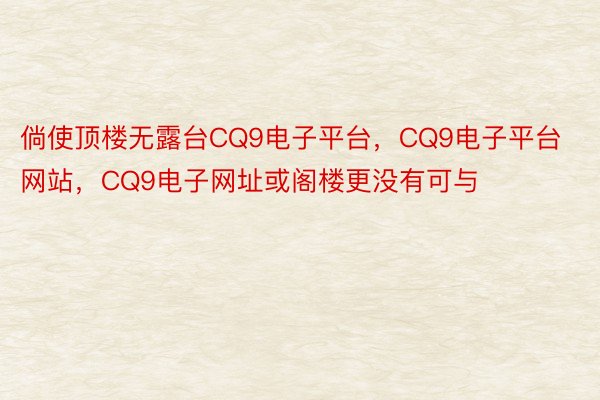 倘使顶楼无露台CQ9电子平台，CQ9电子平台网站，CQ9电子网址或阁楼更没有可与