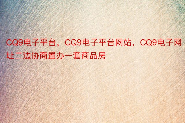 CQ9电子平台，CQ9电子平台网站，CQ9电子网址二边协商置办一套商品房