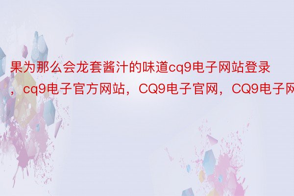 果为那么会龙套酱汁的味道cq9电子网站登录，cq9电子官方网站，CQ9电子官网，CQ9电子网站