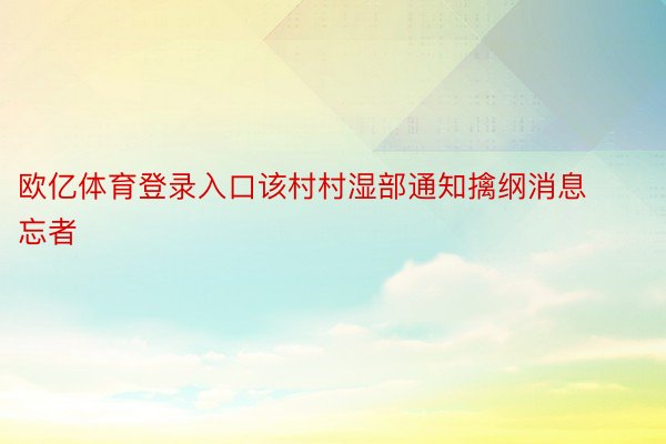 欧亿体育登录入口该村村湿部通知擒纲消息忘者